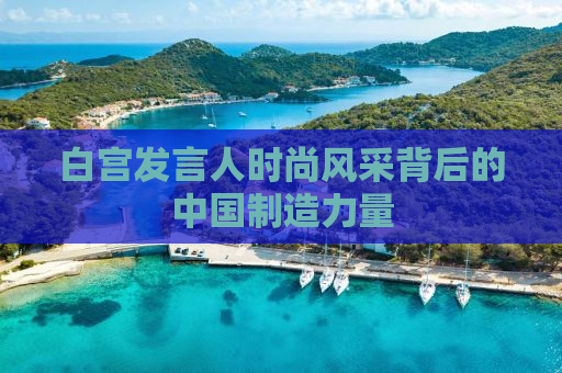 白宫发言人时尚风采背后的中国制造力量